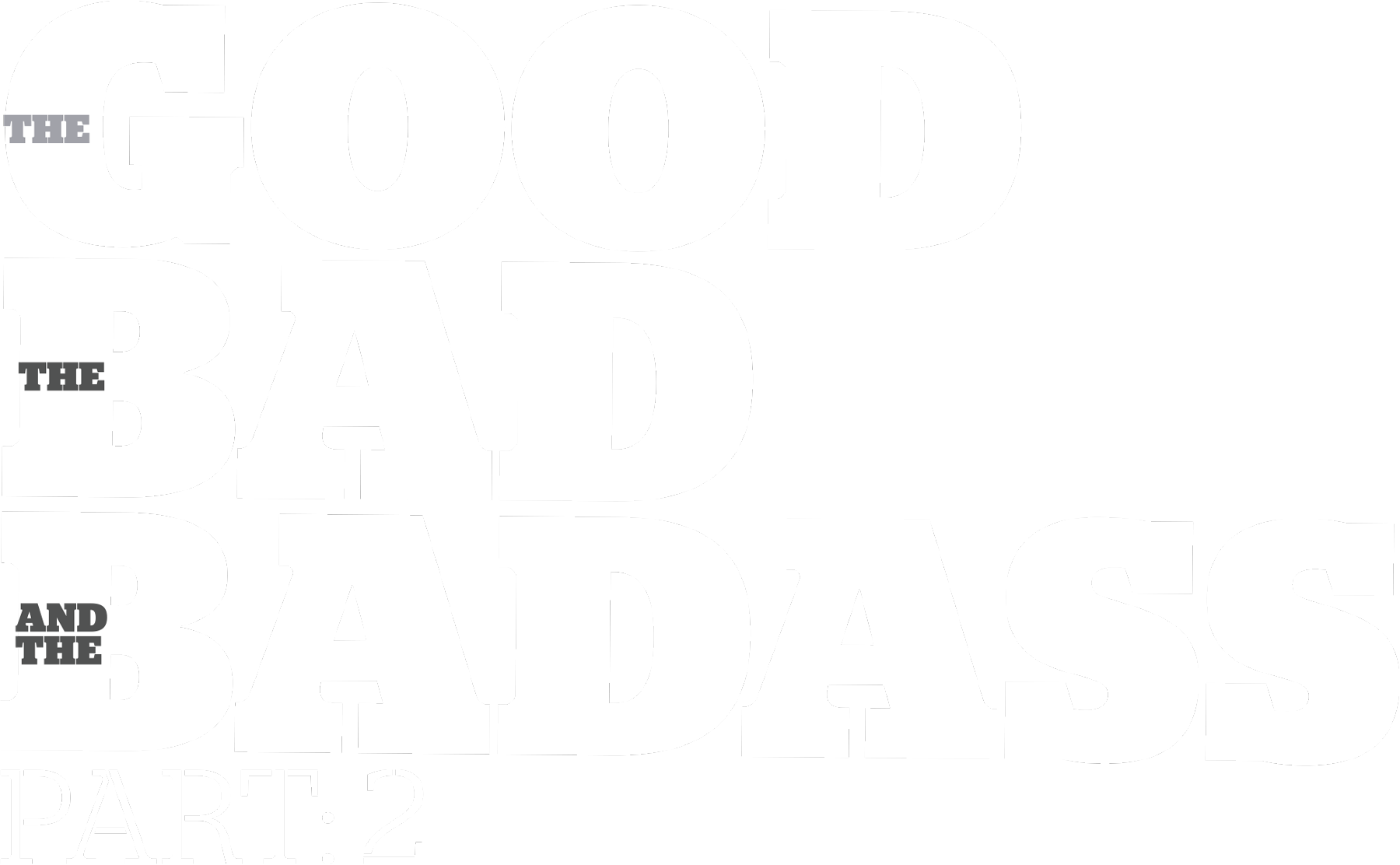 The Good, The Bad, The Badass: Part 2
